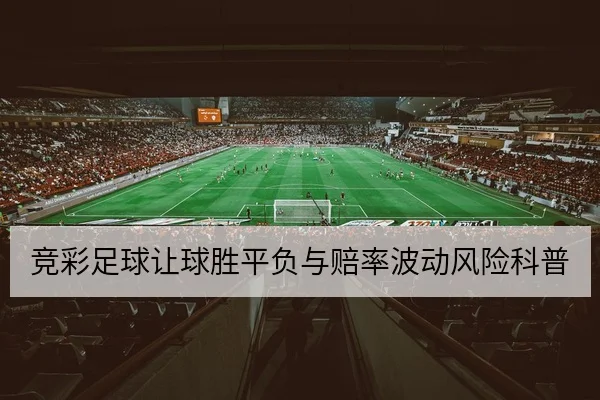 竞彩足球让球胜平负与赔率波动风险科普