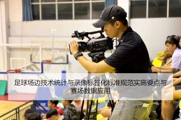 足球场边技术统计与录像标签化标准规范实施要点与赛场数据应用